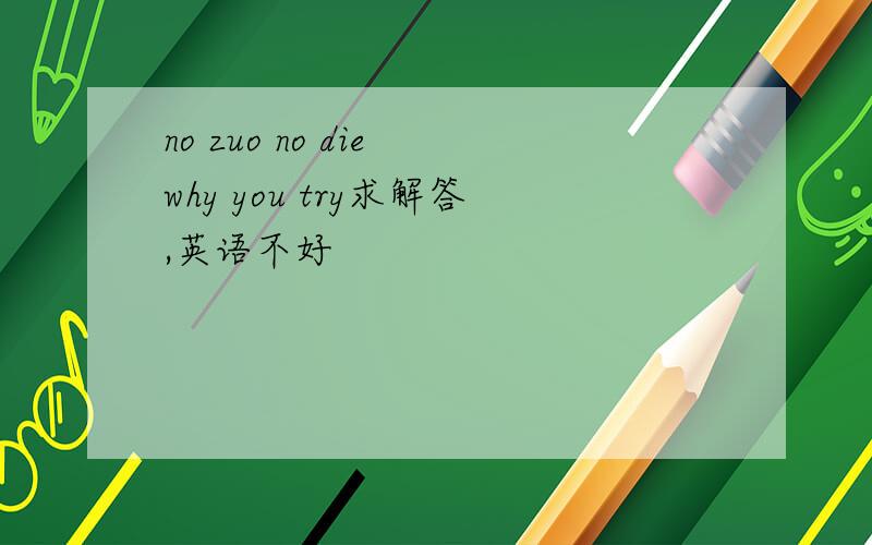 no zuo no die why you try求解答,英语不好