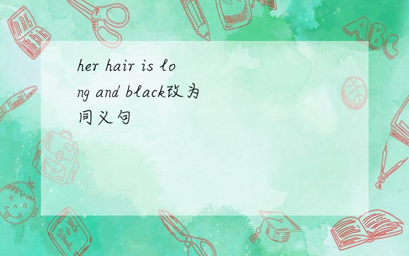 her hair is long and black改为同义句