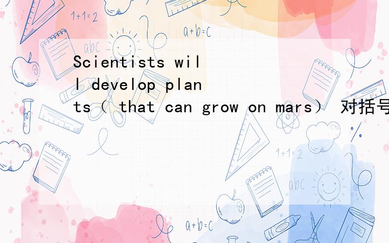 Scientists will develop plants（ that can grow on mars） 对括号内提问