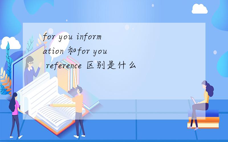 for you information 和for you reference 区别是什么