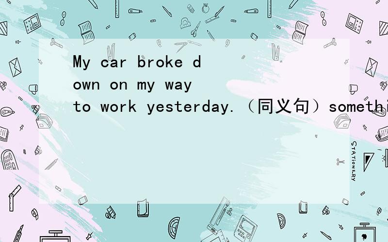 My car broke down on my way to work yesterday.（同义句）something ___ ____ ____ my car on my way to work yesterday