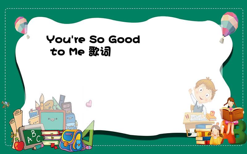 You're So Good to Me 歌词