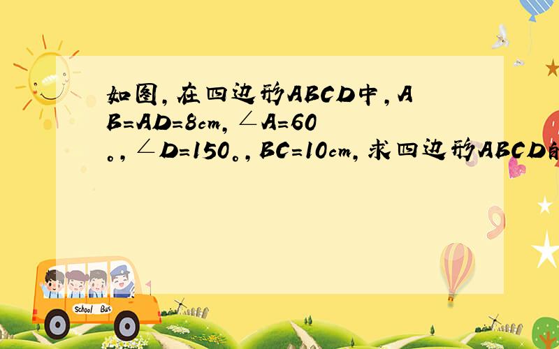 如图,在四边形ABCD中,AB=AD=8cm,∠A=60°,∠D=150°,BC=10cm,求四边形ABCD的面积