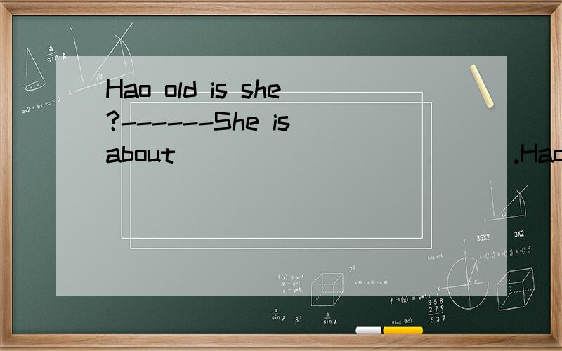 Hao old is she?------She is about_____________.Hao old are they?------__________________.