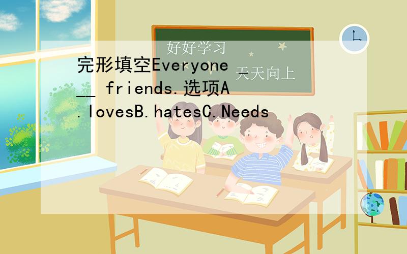 完形填空Everyone ___ friends.选项A.lovesB.hatesC.Needs