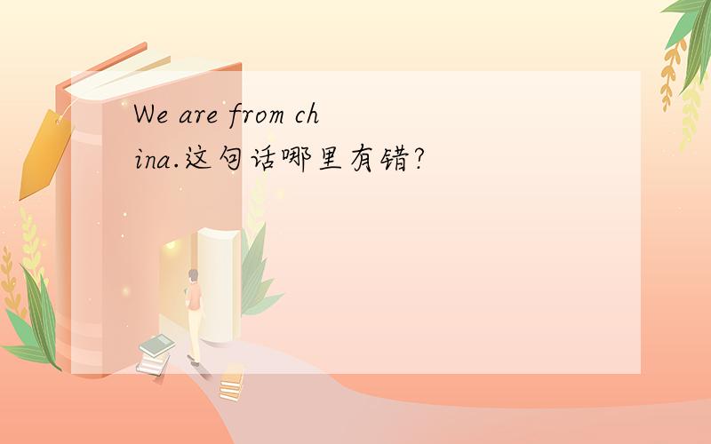 We are from china.这句话哪里有错?