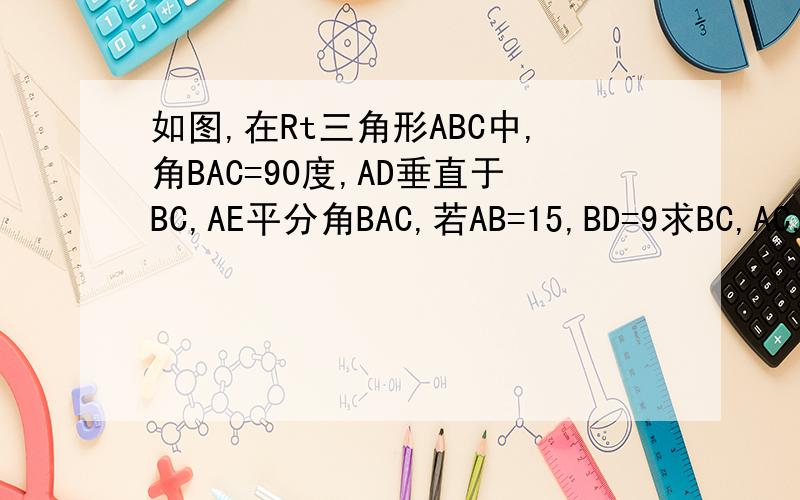 如图,在Rt三角形ABC中,角BAC=90度,AD垂直于BC,AE平分角BAC,若AB=15,BD=9求BC,AC,AE的长