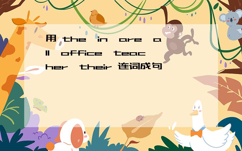 用 the,in,are,all,office,teacher,their 连词成句