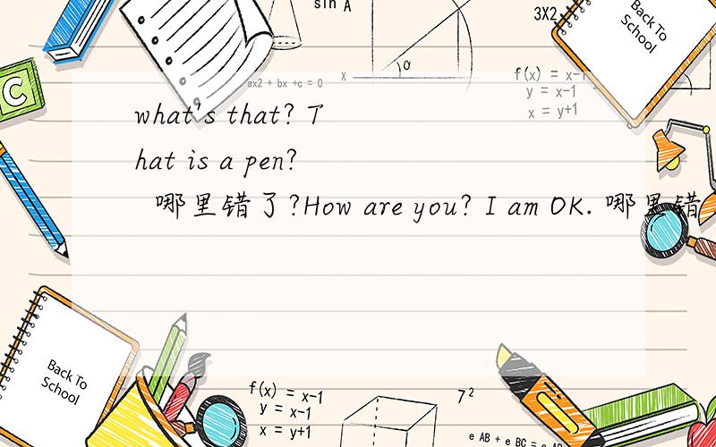 what's that? That is a pen?   哪里错了?How are you? I am OK. 哪里错了求求了!