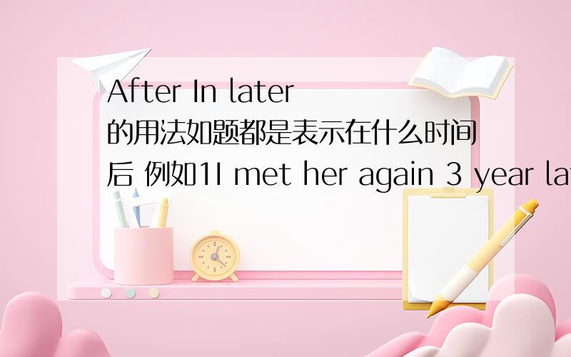After In later的用法如题都是表示在什么时间后 例如1I met her again 3 year later 2After an hour i went home 3we will leave after lunch那怎么区别