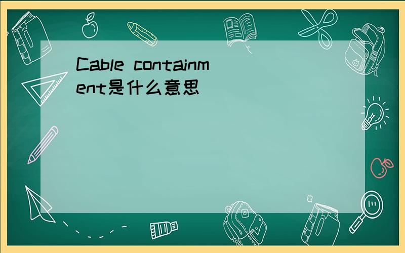 Cable containment是什么意思