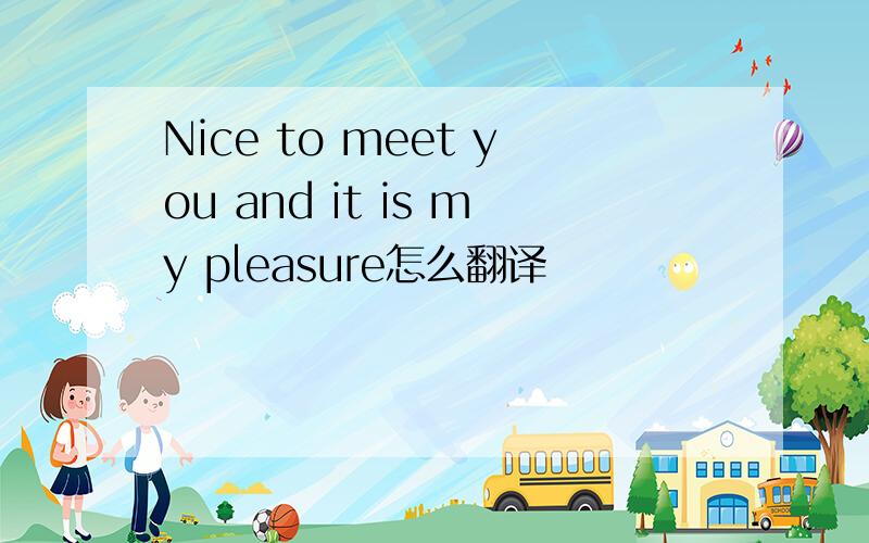 Nice to meet you and it is my pleasure怎么翻译