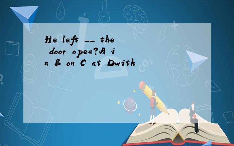 He left __ the door open?A in B on C at Dwith