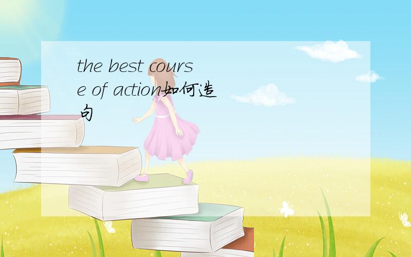 the best course of action如何造句