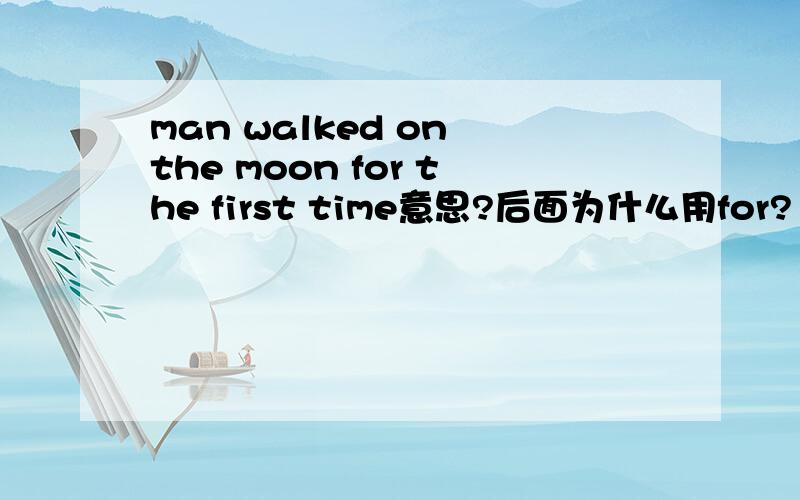 man walked on the moon for the first time意思?后面为什么用for?