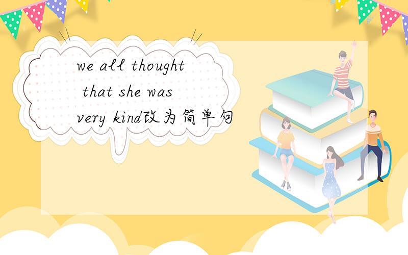 we all thought that she was very kind改为简单句
