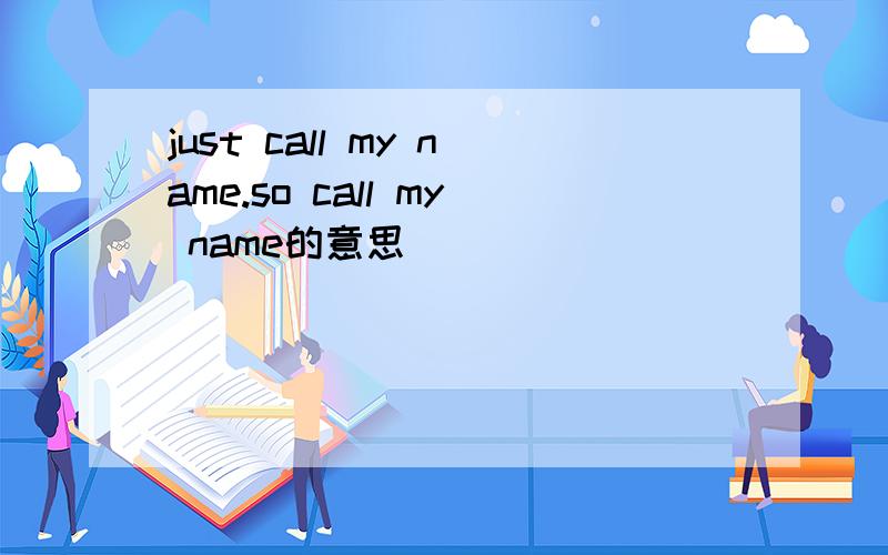 just call my name.so call my name的意思