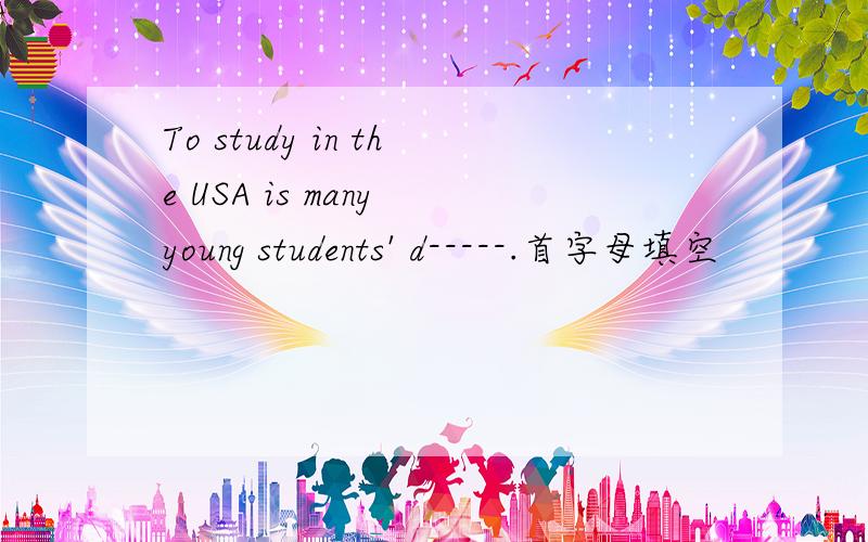 To study in the USA is many young students' d-----.首字母填空