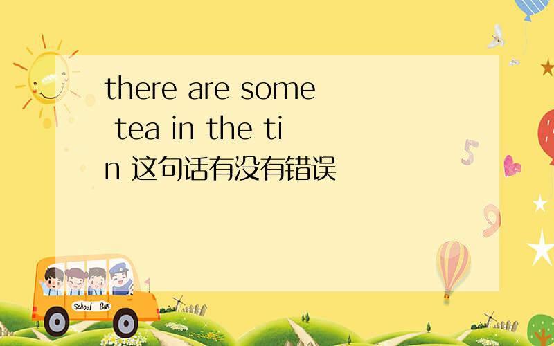 there are some tea in the tin 这句话有没有错误