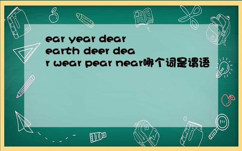 ear year dear earth deer dear wear pear near哪个词是谓语