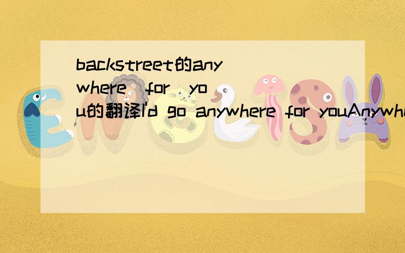 backstreet的anywhere  for  you的翻译I'd go anywhere for youAnywhere you asked me toI'd do anything for youAnything you want me toI'd walk halfway around the worldFor just one kiss from youFar beyond the call of loveThe sun, the stars, the moonAs