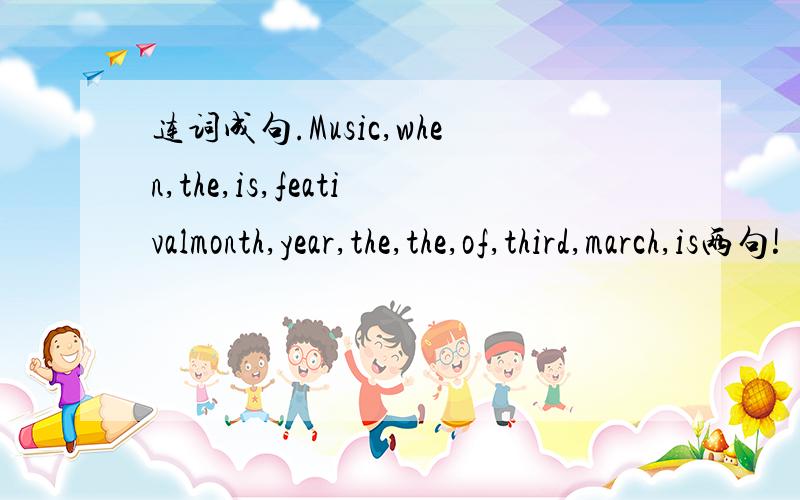 连词成句.Music,when,the,is,feativalmonth,year,the,the,of,third,march,is两句!