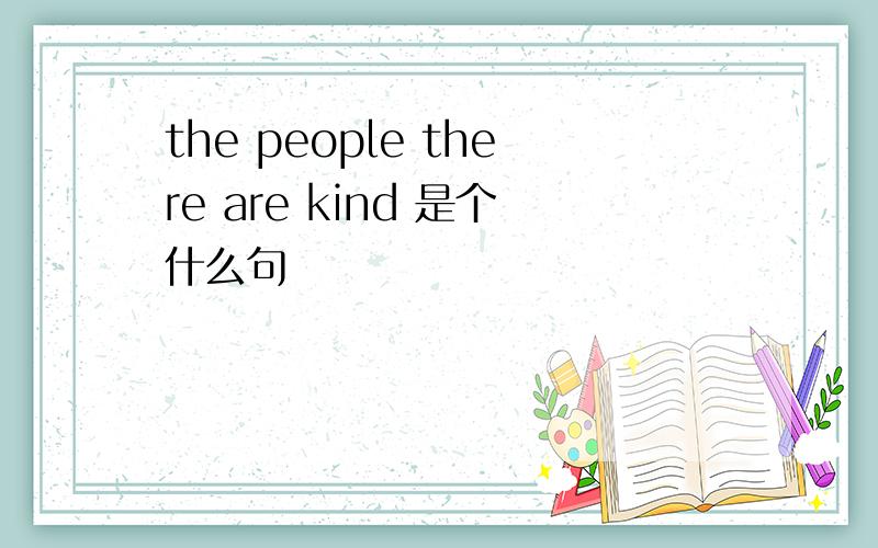 the people there are kind 是个什么句