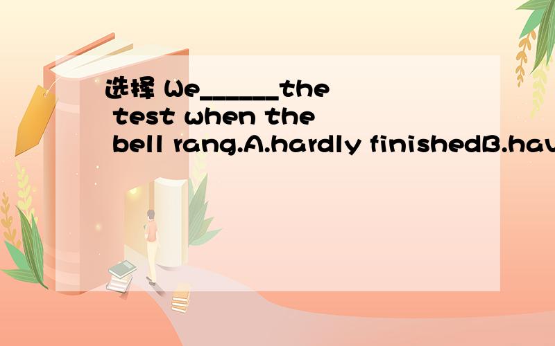 选择 We______the test when the bell rang.A.hardly finishedB.have finishedC.had hardly finishedD.almost not finished