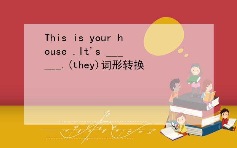 This is your house .It's ______.(they)词形转换