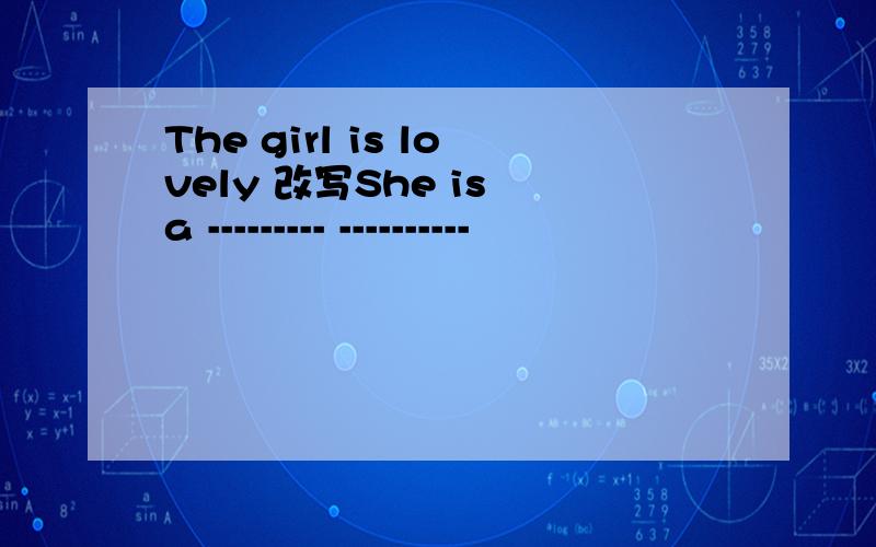 The girl is lovely 改写She is a --------- ----------