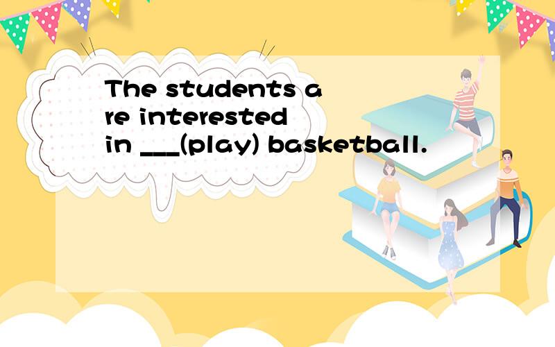 The students are interested in ___(play) basketball.