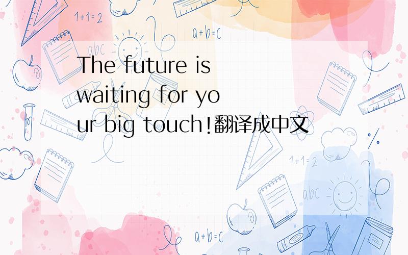 The future is waiting for your big touch!翻译成中文