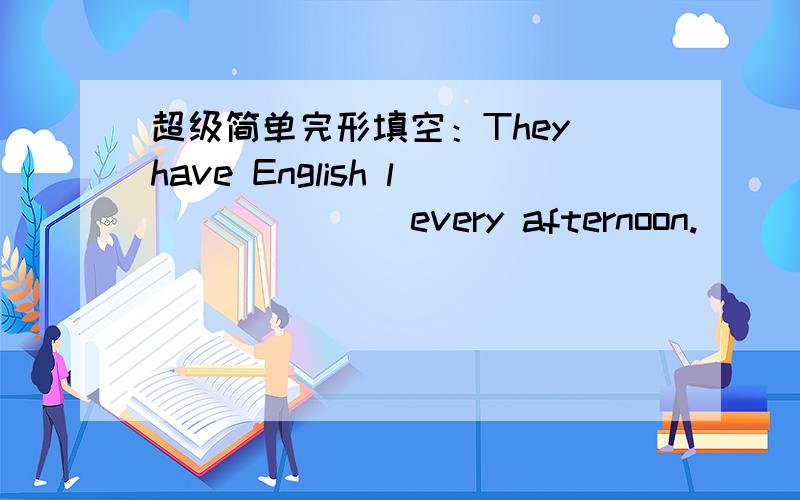 超级简单完形填空：They have English l ______ every afternoon.