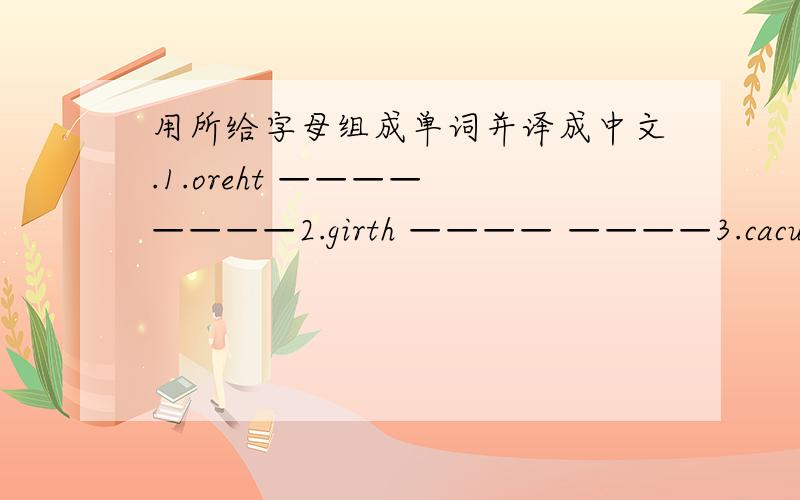 用所给字母组成单词并译成中文.1.oreht ———— ————2.girth ———— ————3.cacuontant ———— ————4.ceath ———— ————5.locud ———— ————6.sorpt ———— ————