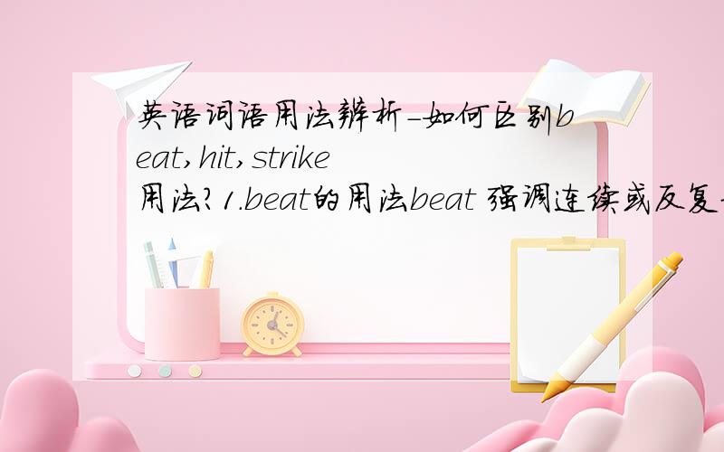 英语词语用法辨析-如何区别beat,hit,strike用法?1.beat的用法beat 强调连续或反复地“打”,因此像心脏跳动、打鼓、打拍子等之类具有连续性或反复性的动作,一般要用 beat.如：My heart beats fast.我