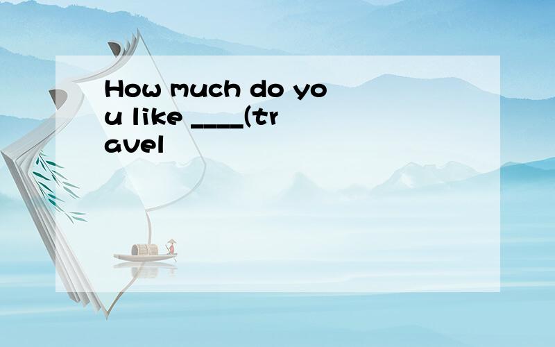 How much do you like ____(travel