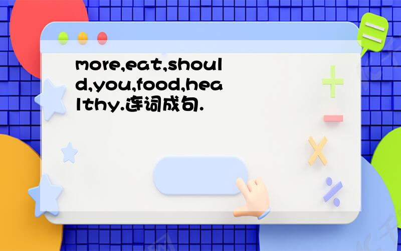 more,eat,should,you,food,healthy.连词成句.