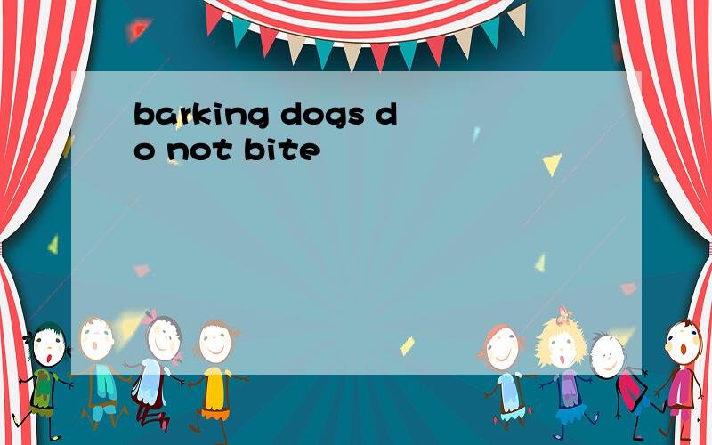 barking dogs do not bite