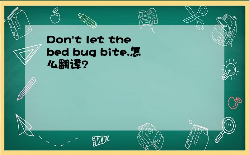 Don't let the bed bug bite.怎么翻译?