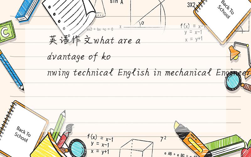 英语作文what are advantage of konwing technical English in mechanical Engineer诸位大侠,麻烦帮忙写一篇作文,一百字就行,我的英语实在不好,题目是what are advantage of konwing technical English in mechanical Engineer,我能