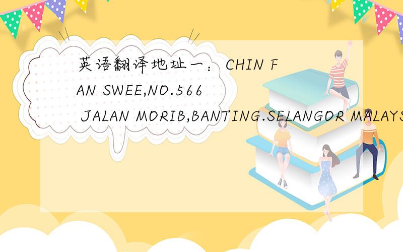 英语翻译地址一：CHIN FAN SWEE,NO.566 JALAN MORIB,BANTING.SELANGOR MALAYSIA.地址二：CHIN FAN SWEE,NO.634 JALAN PEKAN SARI.BANTING.SELANGOR.MALAYSIA.