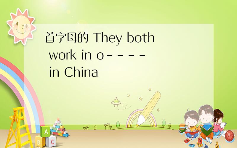 首字母的 They both work in o---- in China