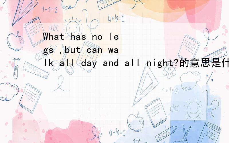 What has no legs ,but can walk all day and all night?的意思是什么