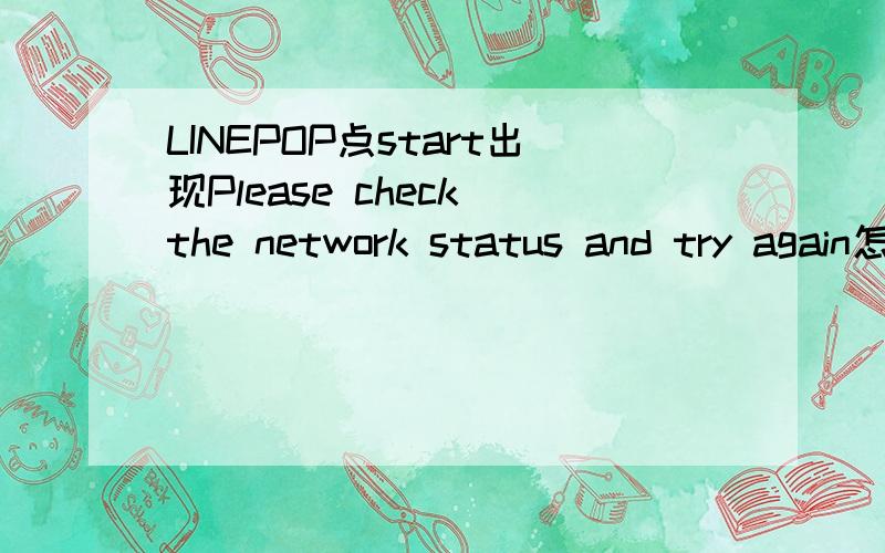 LINEPOP点start出现Please check the network status and try again怎么办?