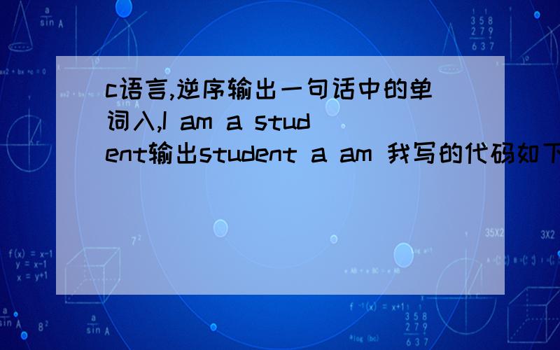 c语言,逆序输出一句话中的单词入,I am a student输出student a am 我写的代码如下,没错误,但编译器不通过#include 