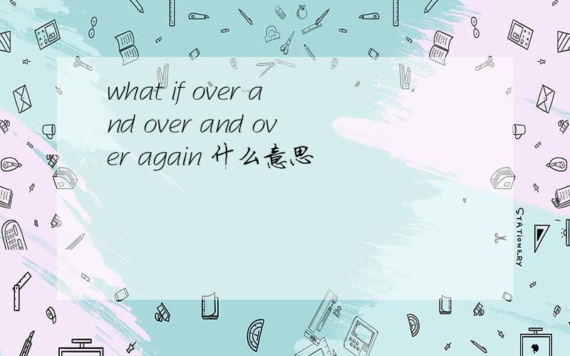 what if over and over and over again 什么意思