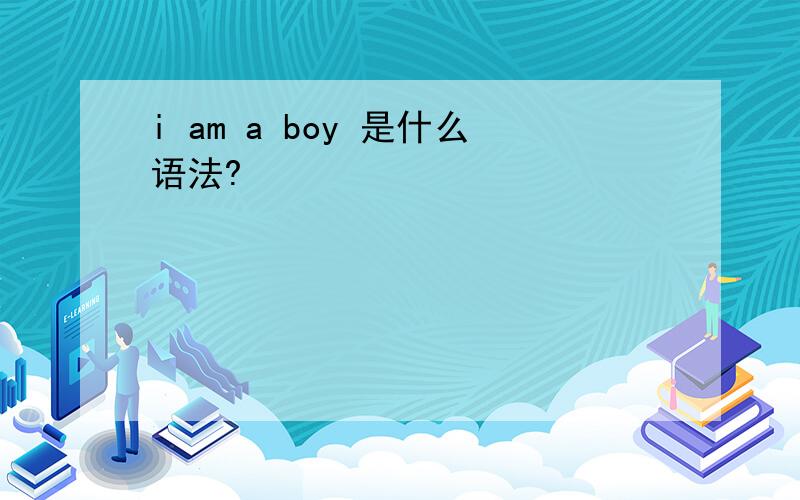i am a boy 是什么语法?