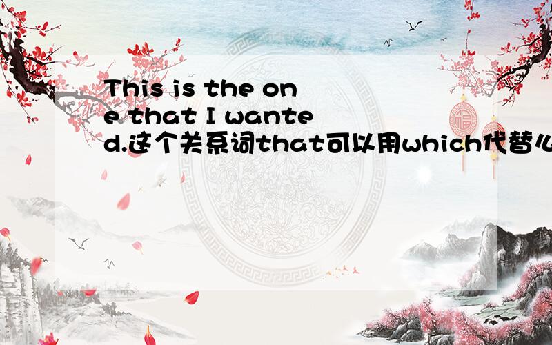 This is the one that I wanted.这个关系词that可以用which代替么?需要看前面的 the one