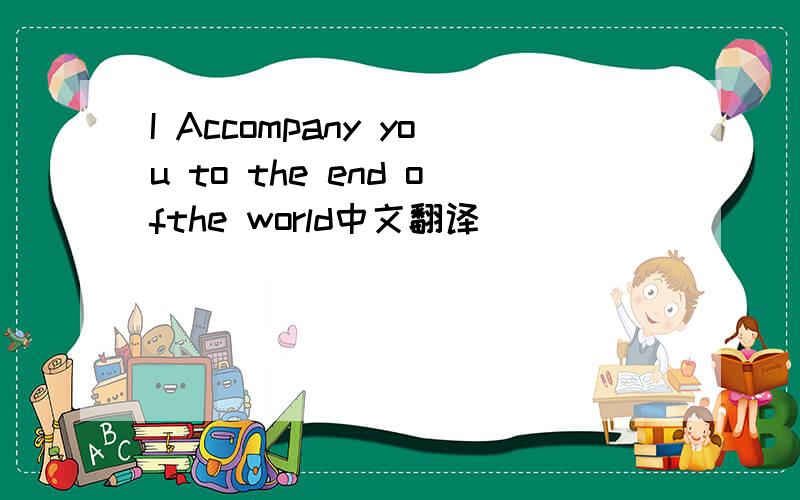 I Accompany you to the end ofthe world中文翻译
