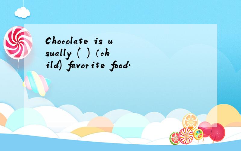 Chocolate is usually ( ) （child) favorite food.